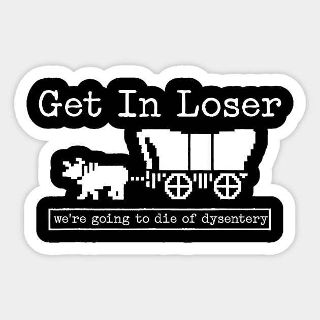 GET IN LOSER WE'RE GOING TO DIE OF DYSENTERY Sticker by unaffectedmoor